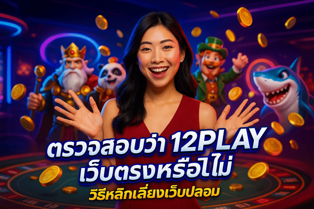 ตรวจสอบว่า 12PLAY เว็บตรงหรือไม่ วิธีหลีกเลี่ยงเว็บปลอม